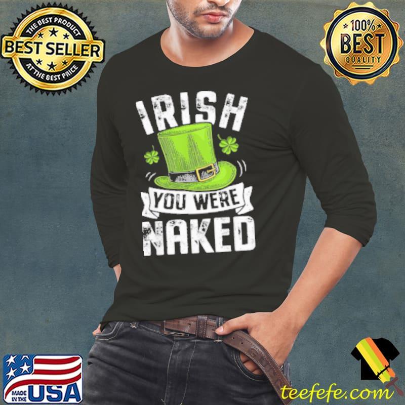 Irish You Were Naked St Patricks Shirt Long Sleeve Tee Irish You Were Naked St Patricks Shirt Long Sleeve Tee