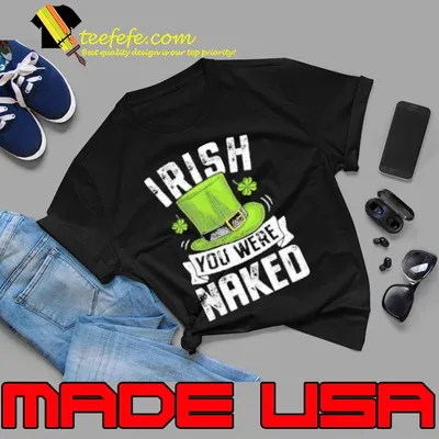 Irish You Were Naked St Patricks Shirt