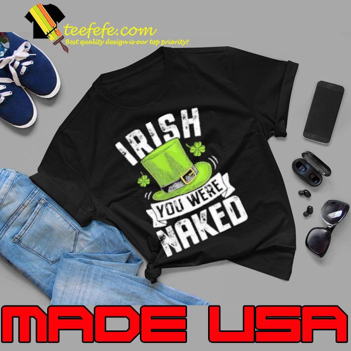 Irish You Were Naked St Patricks Shirt Irish You Were Naked St Patricks Shirt