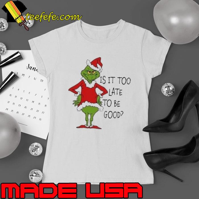Is It Too Late To Be Good Christmas Grinch Shirt Ladies tee Is It Too Late To Be Good Christmas Grinch Shirt Ladies tee
