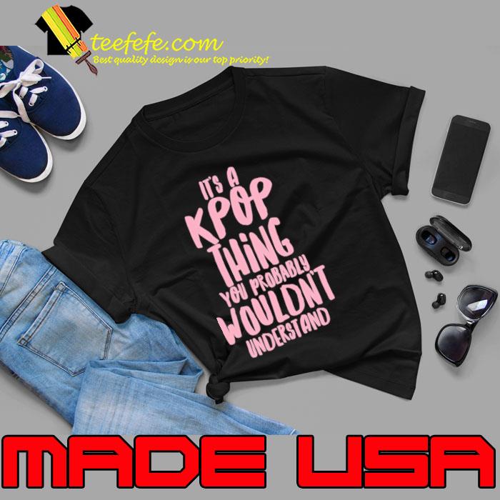 It’ a KPOP thing You Wouldn’t Understand Shirt Unisex It’ a KPOP thing You Wouldn’t Understand Shirt Unisex