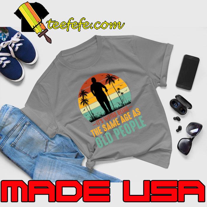 It's Weird Being The Same Age As Old People Palms tree Vintage Sunset T-Shirt Unisex It's Weird Being The Same Age As Old People Palms tree Vintage Sunset T-Shirt Unisex