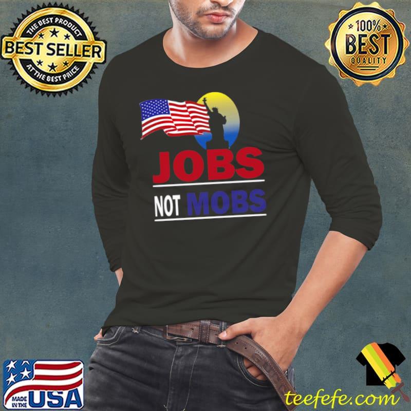 Jobs Not Mobs Liberty Statue America Flag s Long Sleeve Tee Jobs Not Mobs Liberty Statue America Flag s Long Sleeve Tee