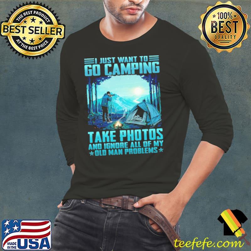 Just Want To Go Camping Take Photos Ignore All Of My Old Man Problems Photographing shirt