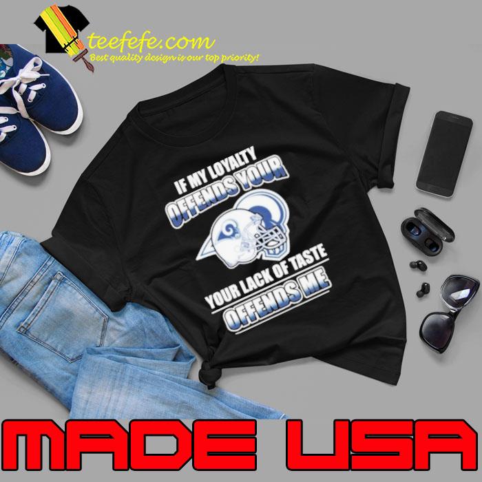 Los Angeles Rams If My Loyalty Offends Your Your Lack Of Taste Offends Me Shirt Unisex Los Angeles Rams If My Loyalty Offends Your Your Lack Of Taste Offends Me Shirt Unisex