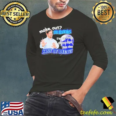 Make Out No Thanks I’m Saving These Lips For The Kiss Of Death Meme Shirt
