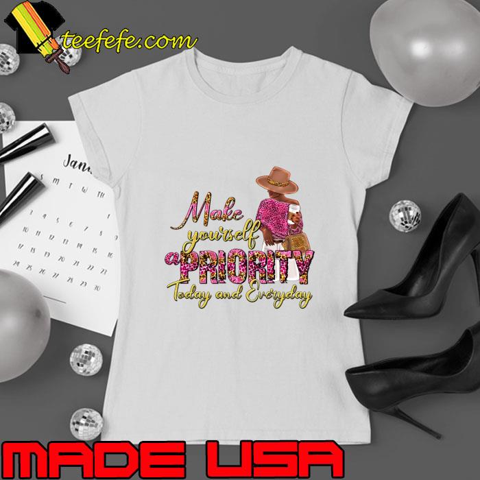 Make yourself a Priority today and everyday black woman T-Shirt Ladies tee Make yourself a Priority today and everyday black woman T-Shirt Ladies tee