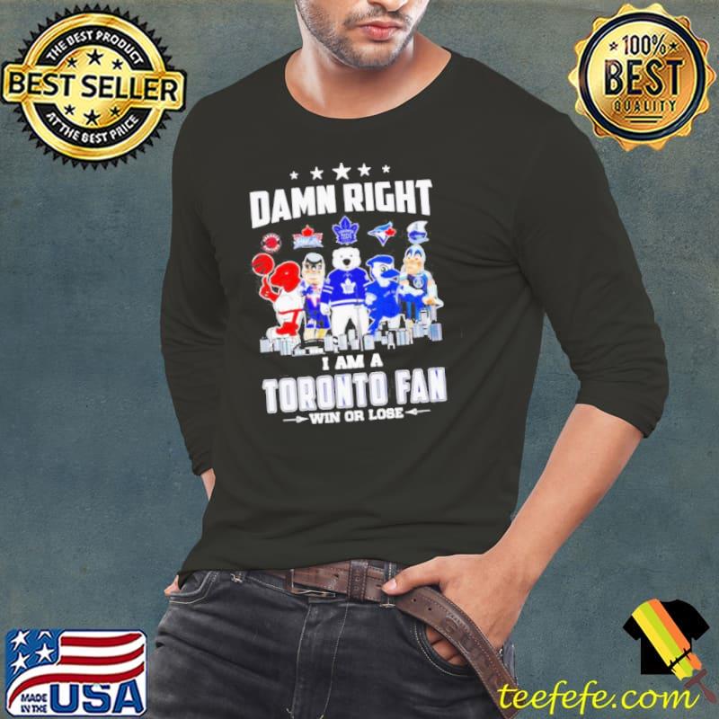 Mascot damn right I am a Toronto fan win or lose shirt