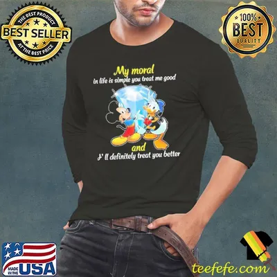 Mickey And Donald My Moral In Life Is Simple You Treat Me Good Shirt