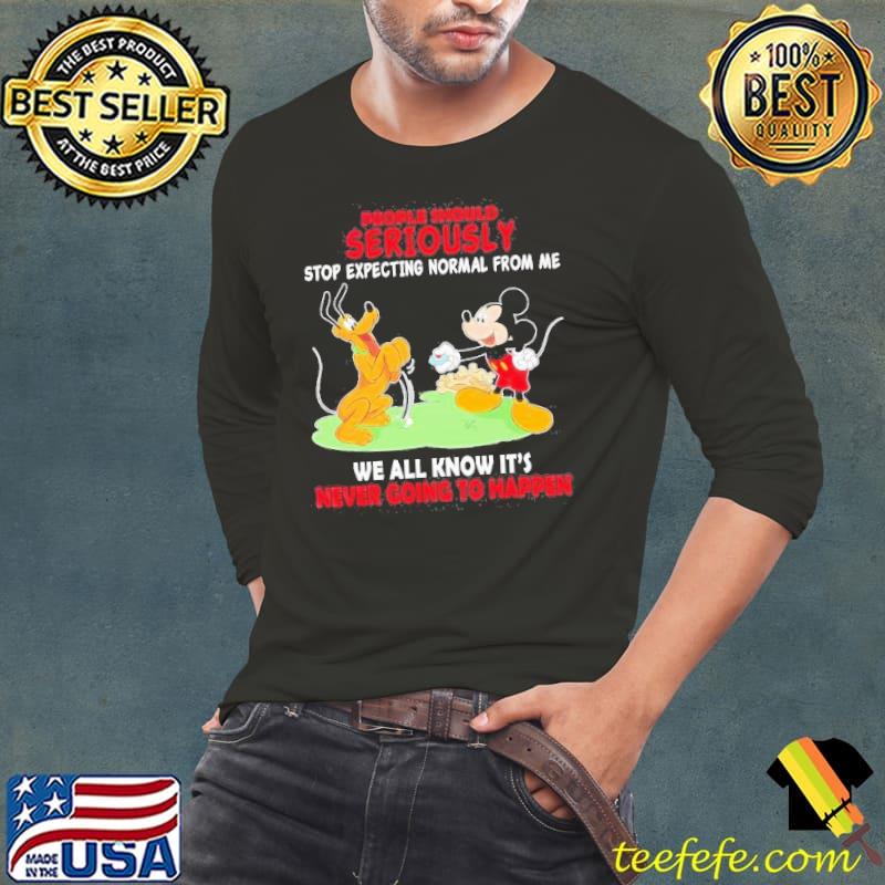 Mickey And Goofy People Should Seriously Stop Expecting Normal From Me Shirt Mickey And Goofy People Should Seriously Stop Expecting Normal From Me Shirt