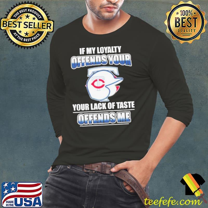 Minnesota Twins If My Loyalty Offends Your Your Lack Of Taste Offends Me Shirt Long Sleeve Tee Minnesota Twins If My Loyalty Offends Your Your Lack Of Taste Offends Me Shirt Long Sleeve Tee