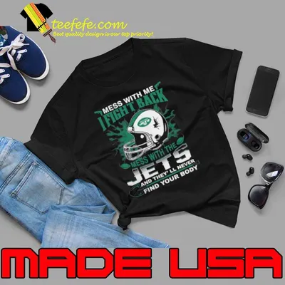 NFL Football New York Jets Mess With Me I Fight Back Mess With My Team And They’ll Never Find Your Body Shirt