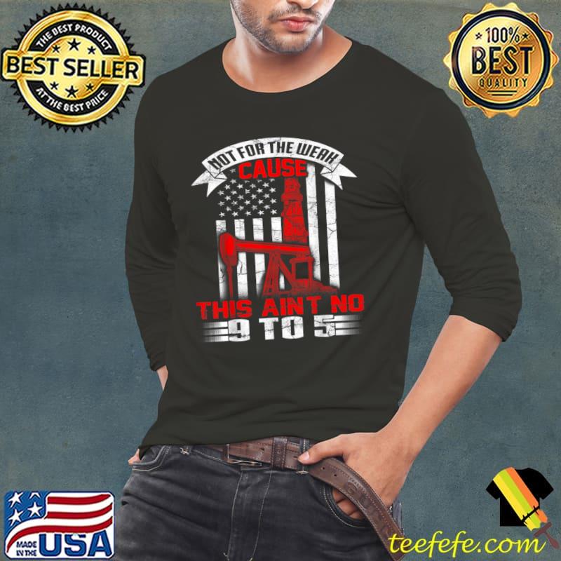 Not for the Weak cause this ain no 9 to 5 Oil Rig Flag T-Shirt Long Sleeve Tee Not for the Weak cause this ain no 9 to 5 Oil Rig Flag T-Shirt Long Sleeve Tee