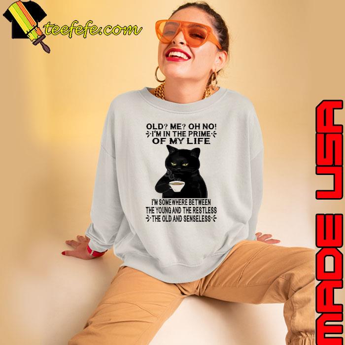 Old Me Oh No I'm In The Prime Of My Life Somewhere Between The Young And The Restless Cat s Sweatshirt Old Me Oh No I'm In The Prime Of My Life Somewhere Between The Young And The Restless Cat s Sweatshirt