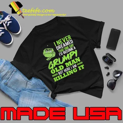 Oscar the Grouch I Never Dreamed That One Day I’d Become A Grumpy Old Man But Here I Am Killing It Shirt