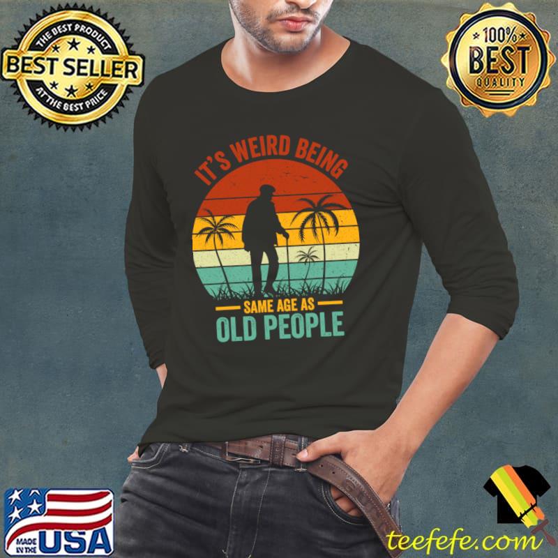 Retro It's Weird Being The Same Age As Old People Sarcastic T-Shirt Long Sleeve Tee Retro It's Weird Being The Same Age As Old People Sarcastic T-Shirt Long Sleeve Tee