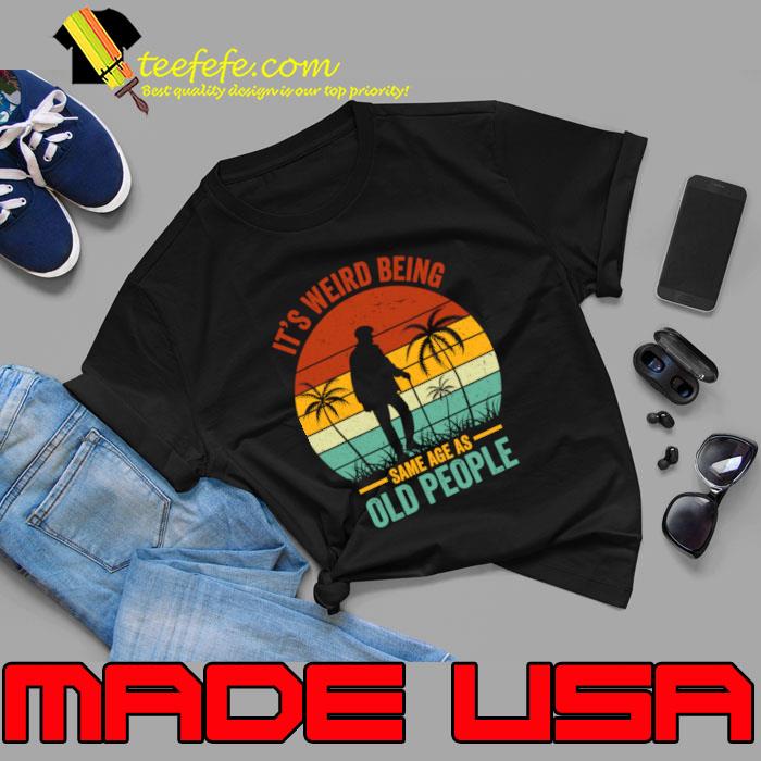 Retro It's Weird Being The Same Age As Old People Sarcastic T-Shirt