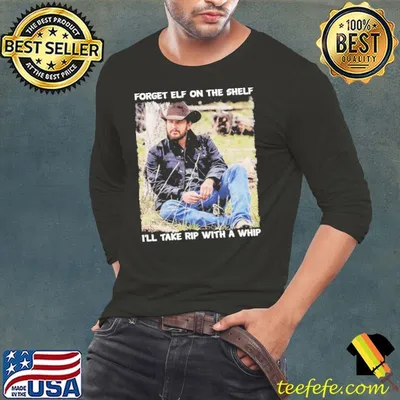 Rip With A Whip Meme Forget Elf On The Shelf Yellowstone Shirt