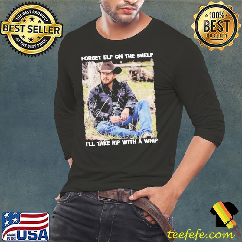 Rip With A Whip Meme Forget Elf On The Shelf Yellowstone Shirt