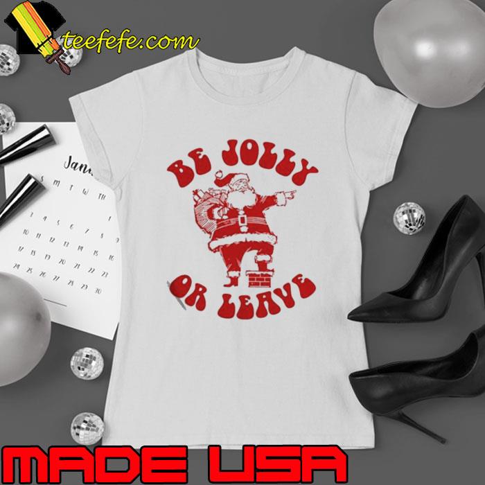 Santa claus be jolly or leave shirt