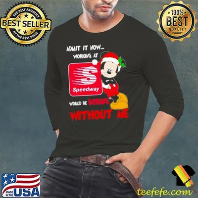 Santa Mickey Admit it now working at speedway would be boring without me shirt
