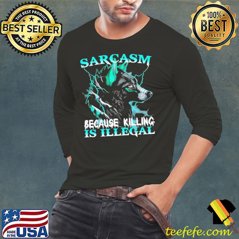 Sarcasm Because Killing Is Illegal Wolf s Long Sleeve Tee Sarcasm Because Killing Is Illegal Wolf s Long Sleeve Tee