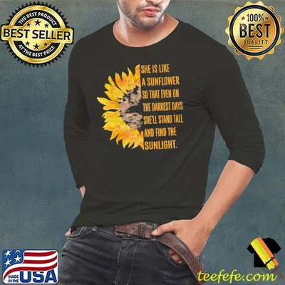 She is like a sunflower so that even on the darkest days and find shirt