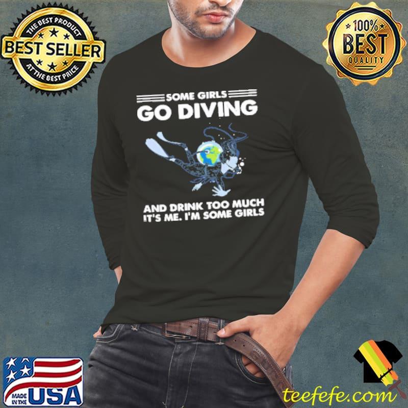 Some Girls Go Diving And Drink Too Much Its Me Shirt Long Sleeve Tee Some Girls Go Diving And Drink Too Much Its Me Shirt Long Sleeve Tee