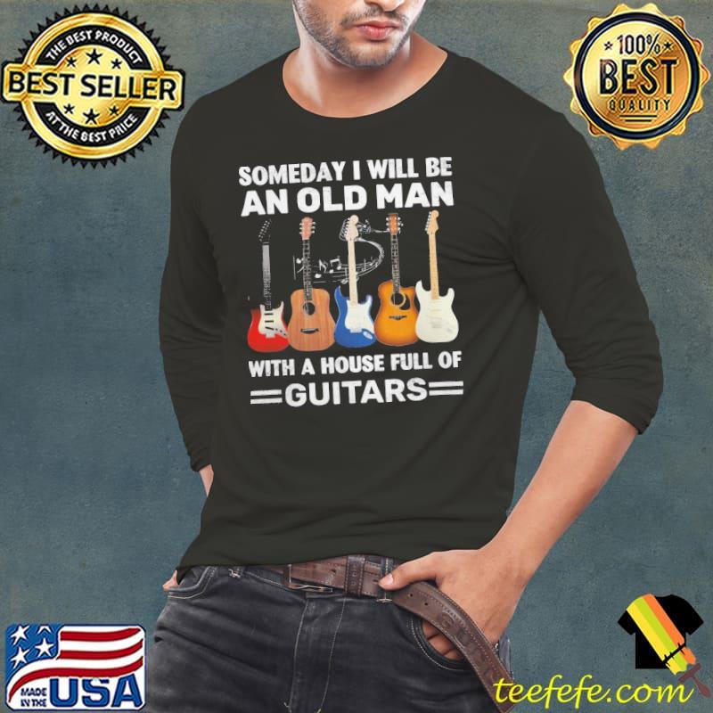 Someday I Will Be An Old Man With A House Full Of Guitars shirt