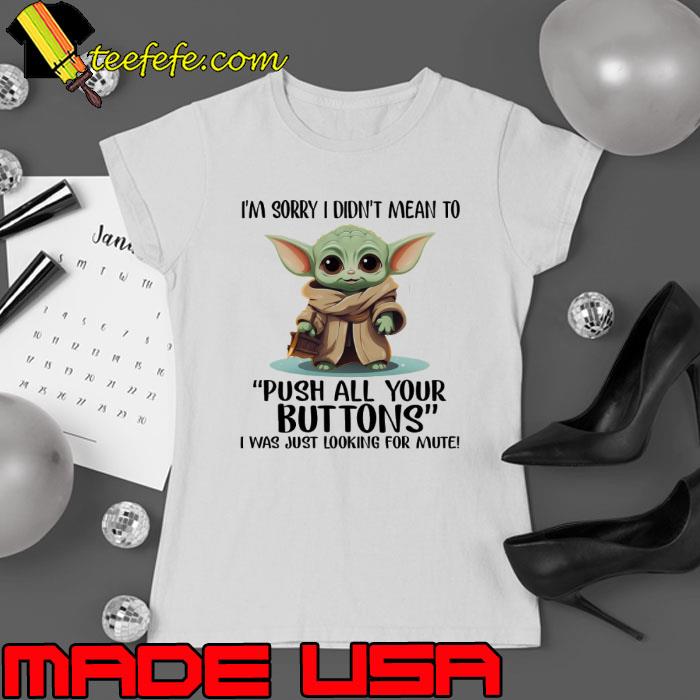 Sorry didn't mean to push all your buttons was just looking baby yoda s Ladies tee Sorry didn't mean to push all your buttons was just looking baby yoda s Ladies tee