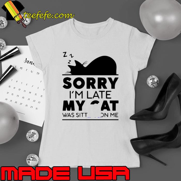 Sorry I Am Late My Cat Was Sitting On Me s Ladies tee Sorry I Am Late My Cat Was Sitting On Me s Ladies tee