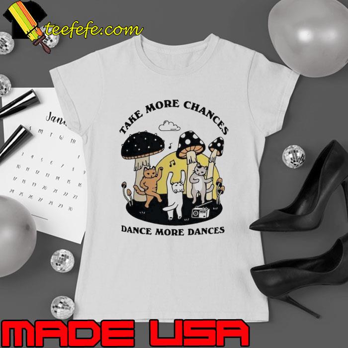 Take more chances dance more dances cats mushroom s Ladies tee Take more chances dance more dances cats mushroom s Ladies tee