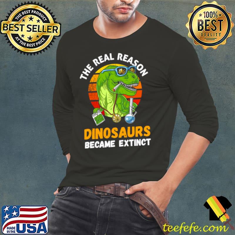 The Real Reason Dinosaurs Became Extinct Smoking Weed Marijuana s Long Sleeve Tee The Real Reason Dinosaurs Became Extinct Smoking Weed Marijuana s Long Sleeve Tee