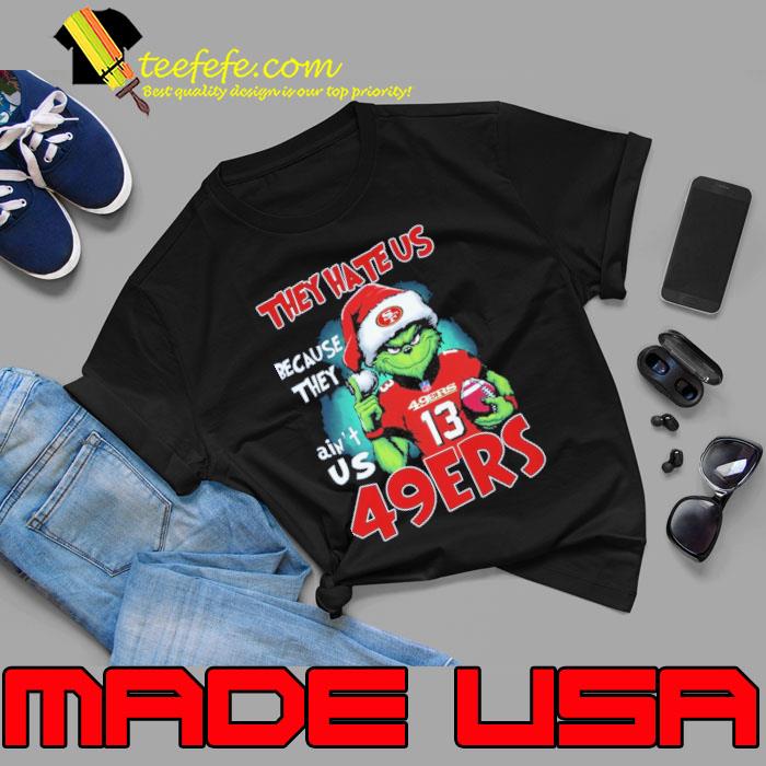 They hate us because they ain't us 49ers Grinch shirt