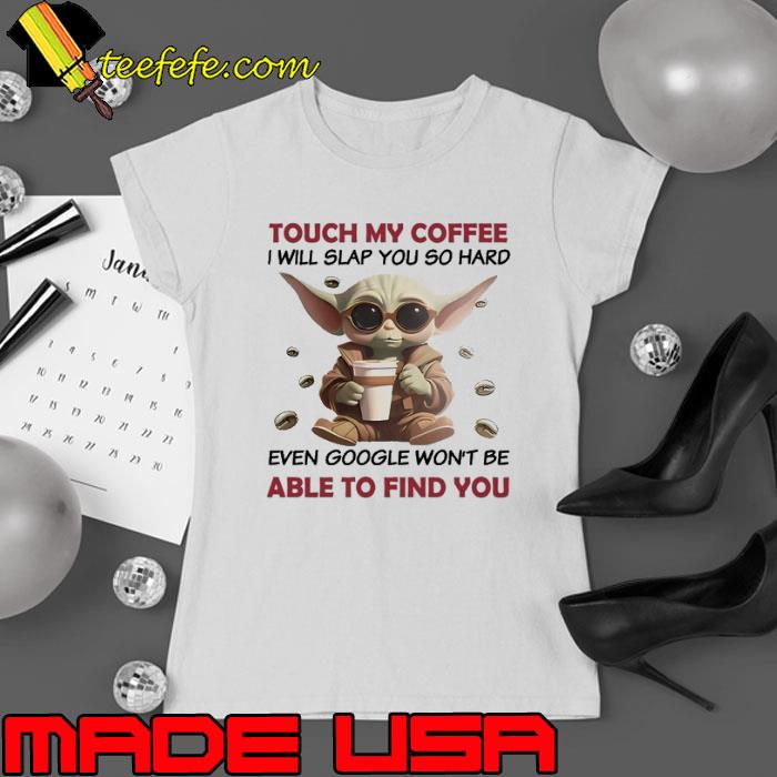 Touch my coffee will slap you so hard even google able find baby yoda s Ladies tee Touch my coffee will slap you so hard even google able find baby yoda s Ladies tee