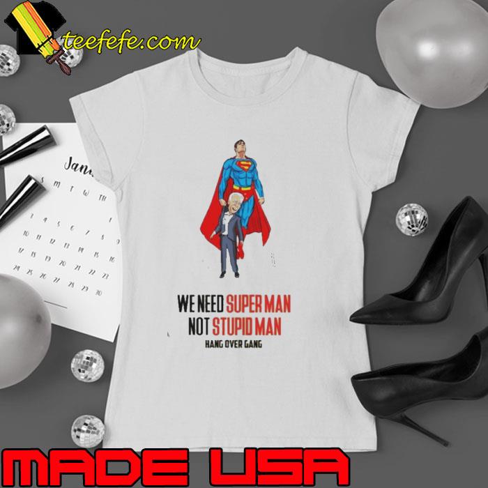 We need super man not stupid man Joe Biden shirt