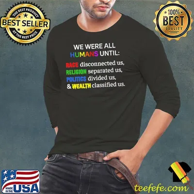 We were all humans until race disconnected us religion separated us shirt