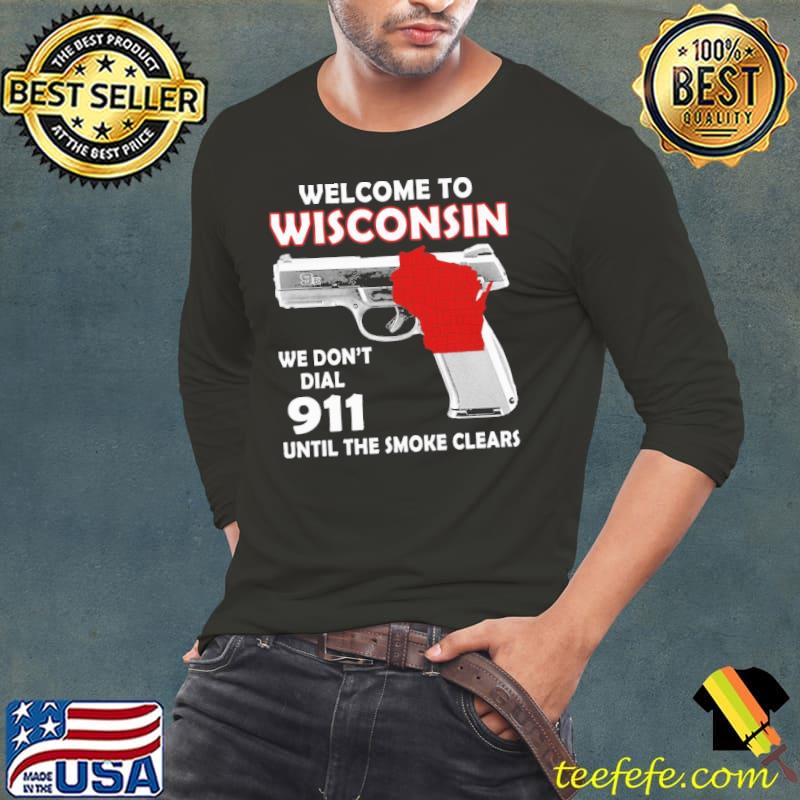 Welcome to Wisconsin we don't dial 911 until the smoke clears guns s Long Sleeve Tee Welcome to Wisconsin we don't dial 911 until the smoke clears guns s Long Sleeve Tee