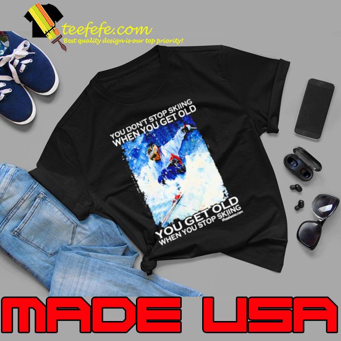 You don't stop skiing when you get old you get old when you stop skiing s Unisex You don't stop skiing when you get old you get old when you stop skiing s Unisex