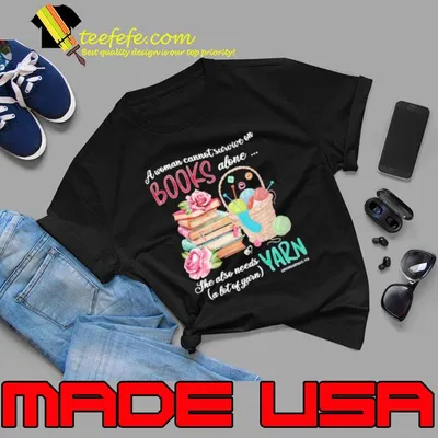 A Woman Cannot Survive On Books alone she also needs yarn shirt