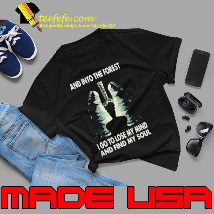 And into the forest go to lose my mind and find my soul shirt
