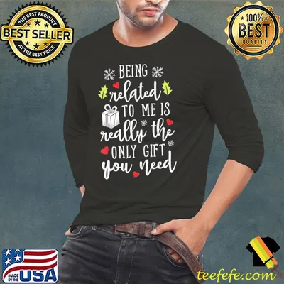 Being Related To Me Really The Only Gift You need Xmas shirt