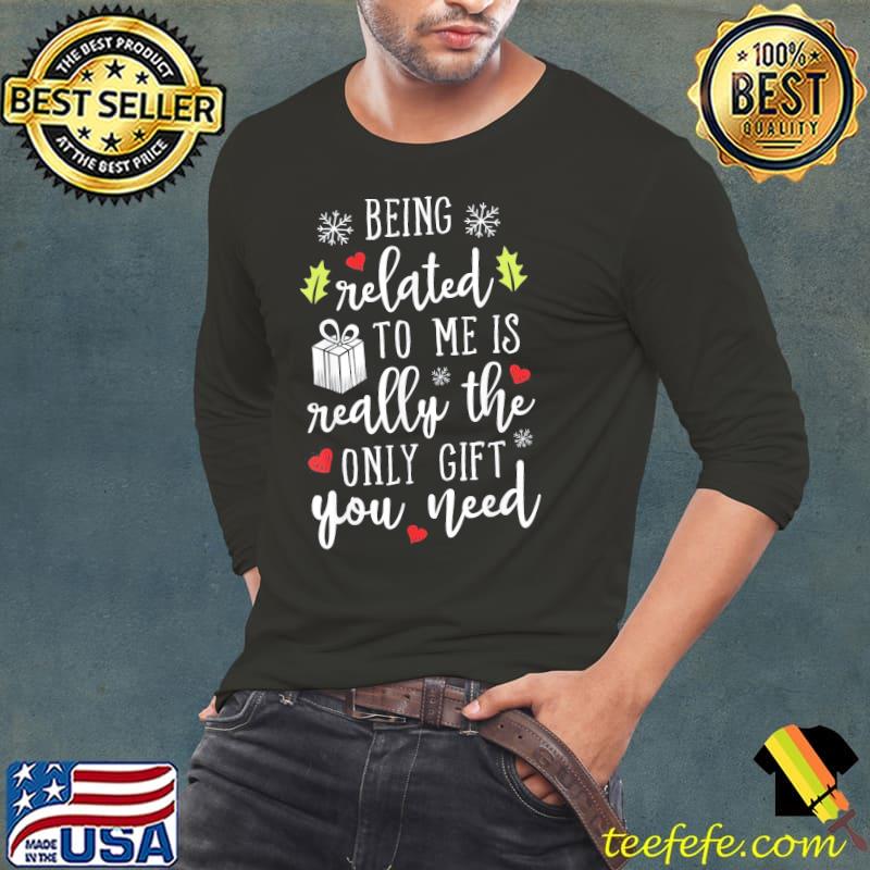 Being Related To Me Really The Only Gift You need Xmas shirt