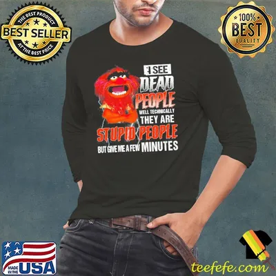 Best i see dead people they are stupid people give me a few minutes Muppet shirt