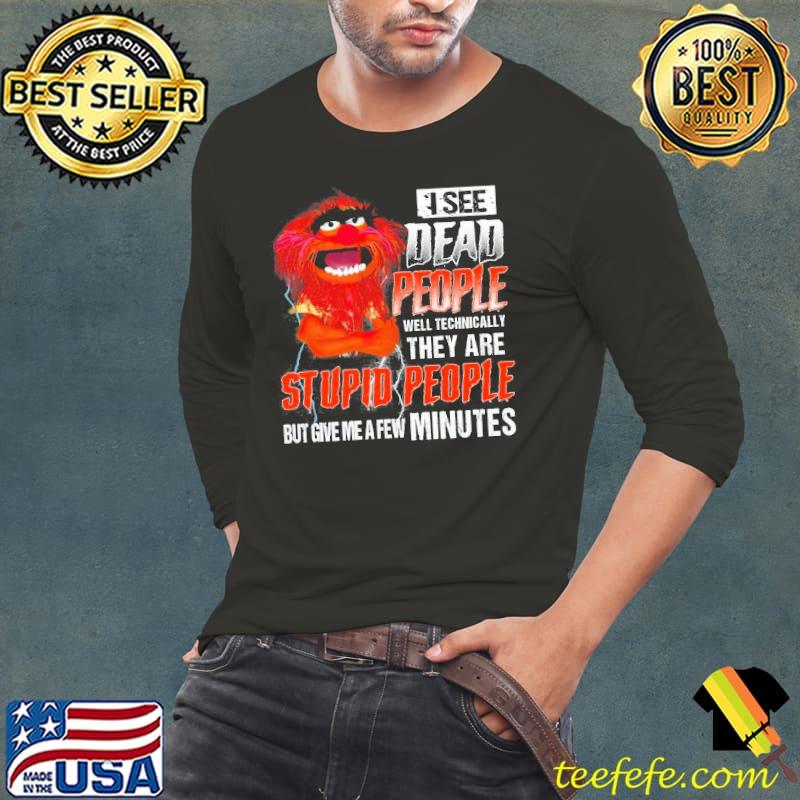 Best i see dead people they are stupid people give me a few minutes Muppet shirt