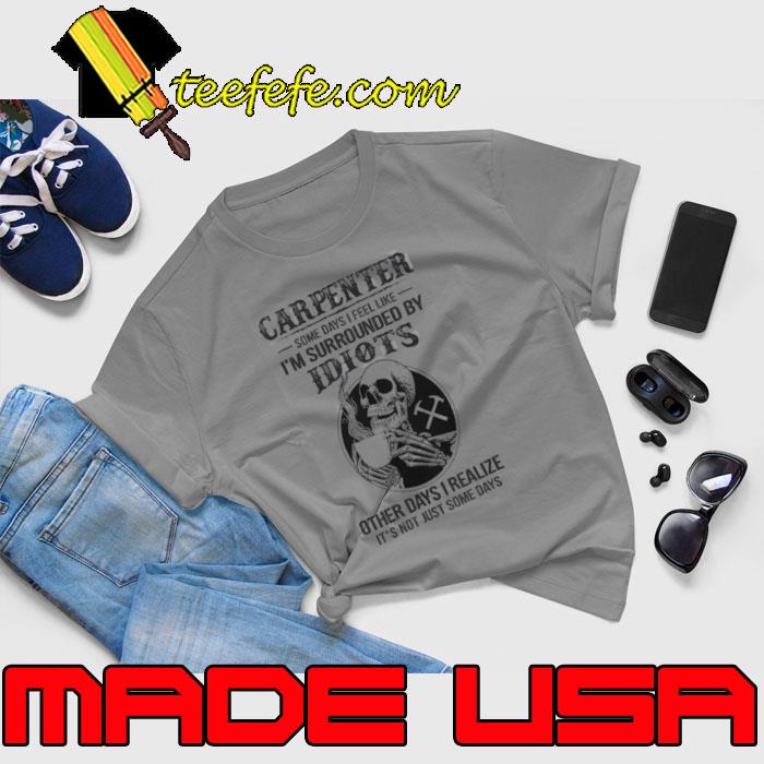 Carpenter Some days i feel like I am surrounded by Idiots other days realize skull s Unisex Carpenter Some days i feel like I am surrounded by Idiots other days realize skull s Unisex