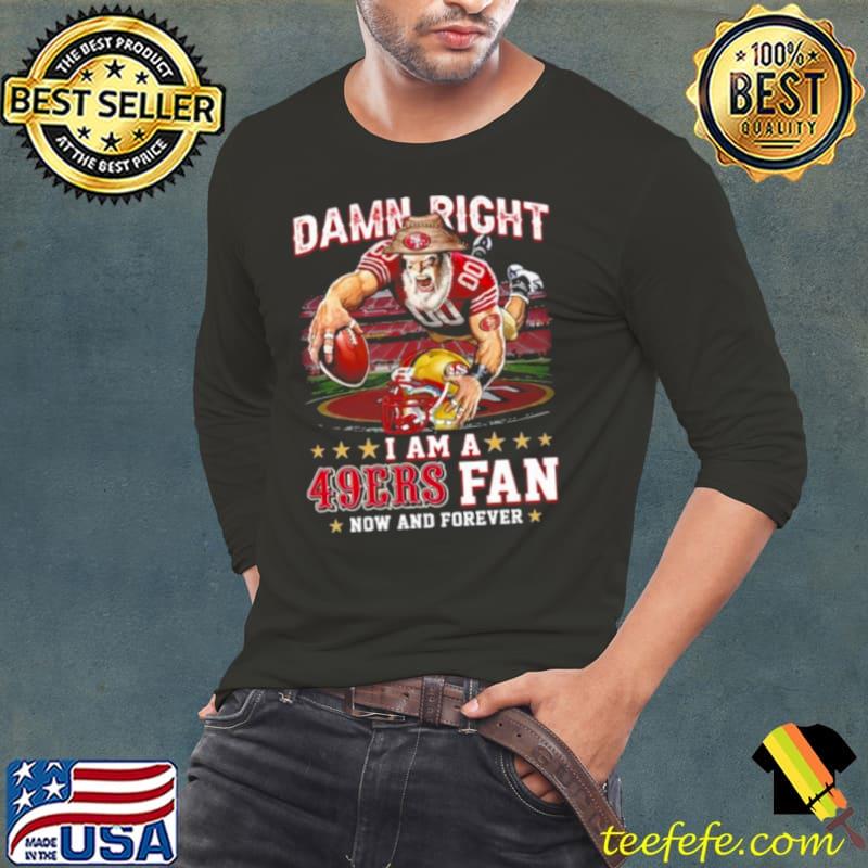 Damn Right I Am A San Francisco 49ers Mascot 2023 Fan Now And Forever s Long Sleeve Tee Damn Right I Am A San Francisco 49ers Mascot 2023 Fan Now And Forever s Long Sleeve Tee