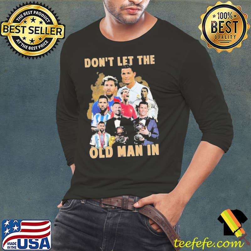 Dont Let The Old Man In Lionel Messi And Cristiano Ronaldo Shirt