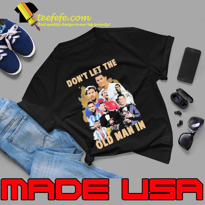 Dont Let The Old Man In Lionel Messi And Cristiano Ronaldo Shirt Unisex Dont Let The Old Man In Lionel Messi And Cristiano Ronaldo Shirt Unisex