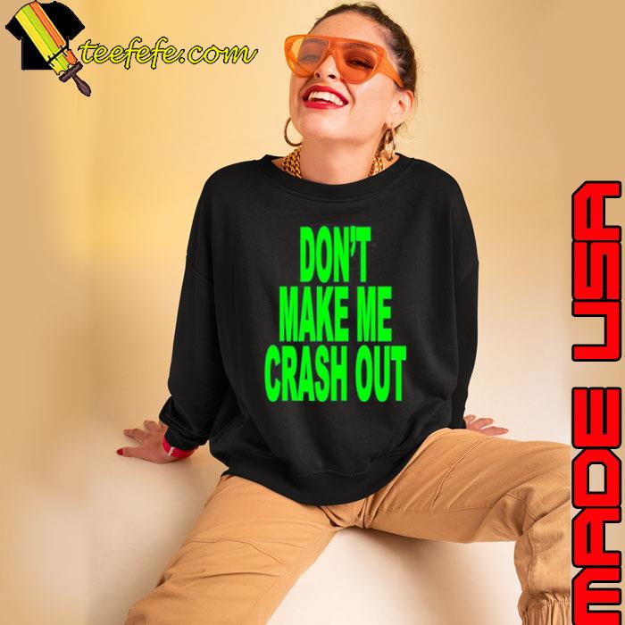 Don’t make me crash out s Sweatshirt Don’t make me crash out s Sweatshirt